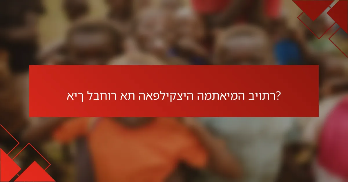 איך לבחור את האפליקציה המתאימה ביותר?