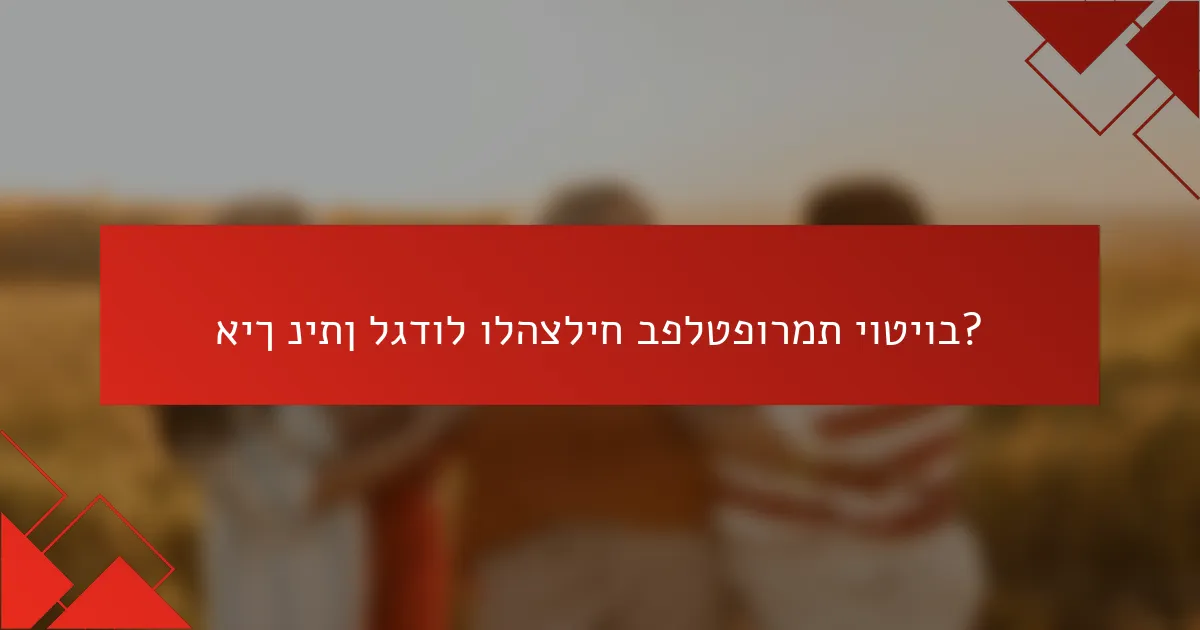 איך ניתן לגדול ולהצליח בפלטפורמת יוטיוב?