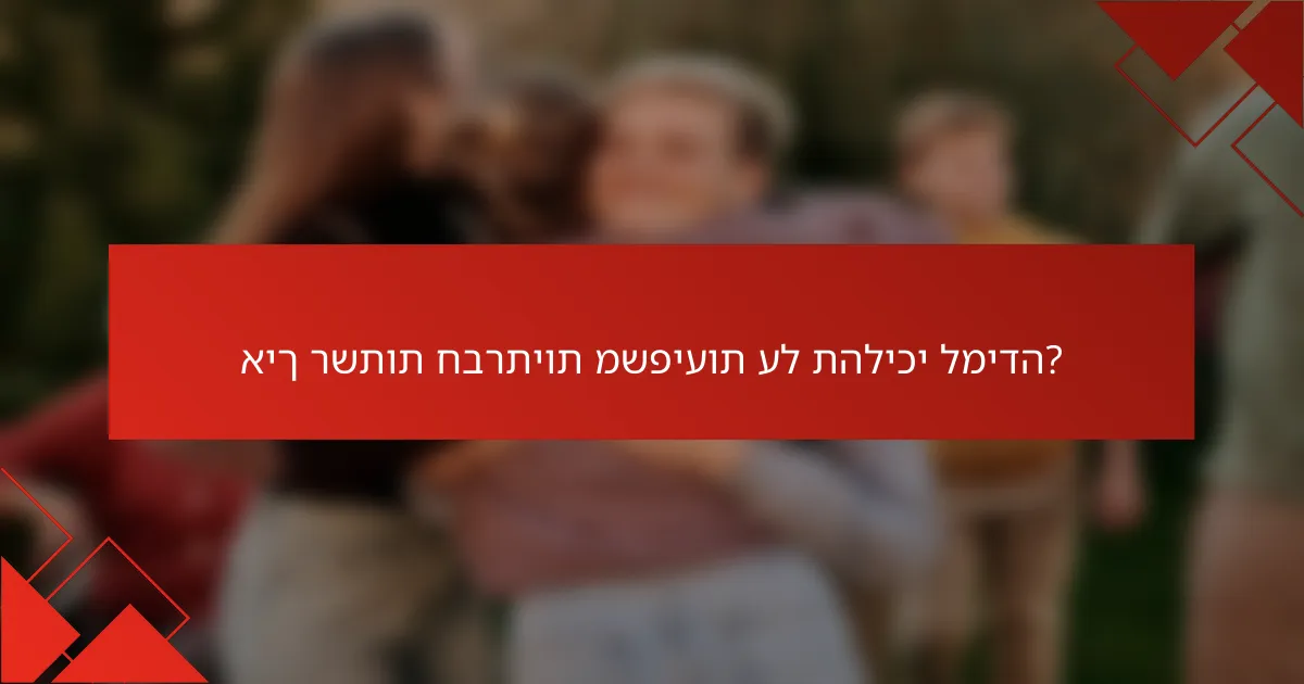 איך רשתות חברתיות משפיעות על תהליכי למידה?