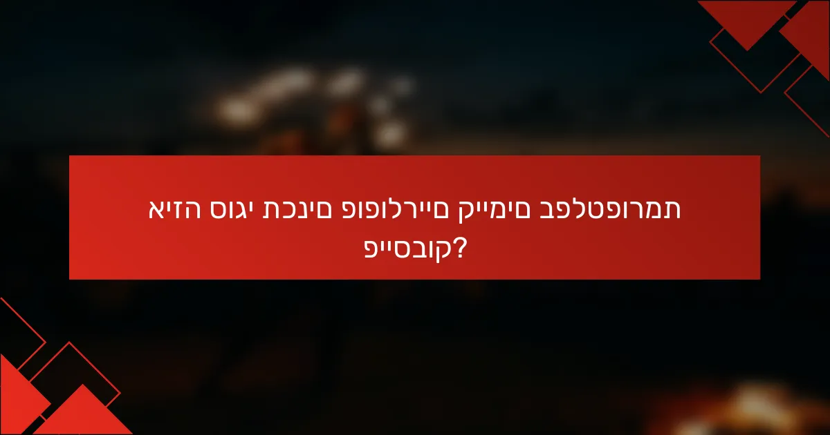 איזה סוגי תכנים פופולריים קיימים בפלטפורמת פייסבוק?