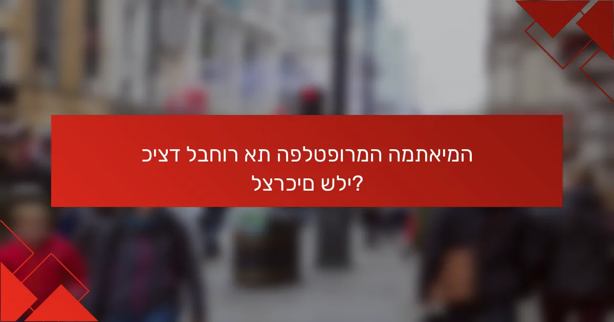 כיצד לבחור את הפלטפורמה המתאימה לצרכים שלי?