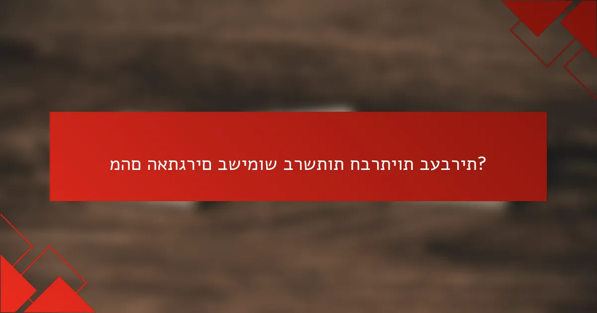 מהם האתגרים בשימוש ברשתות חברתיות בעברית?