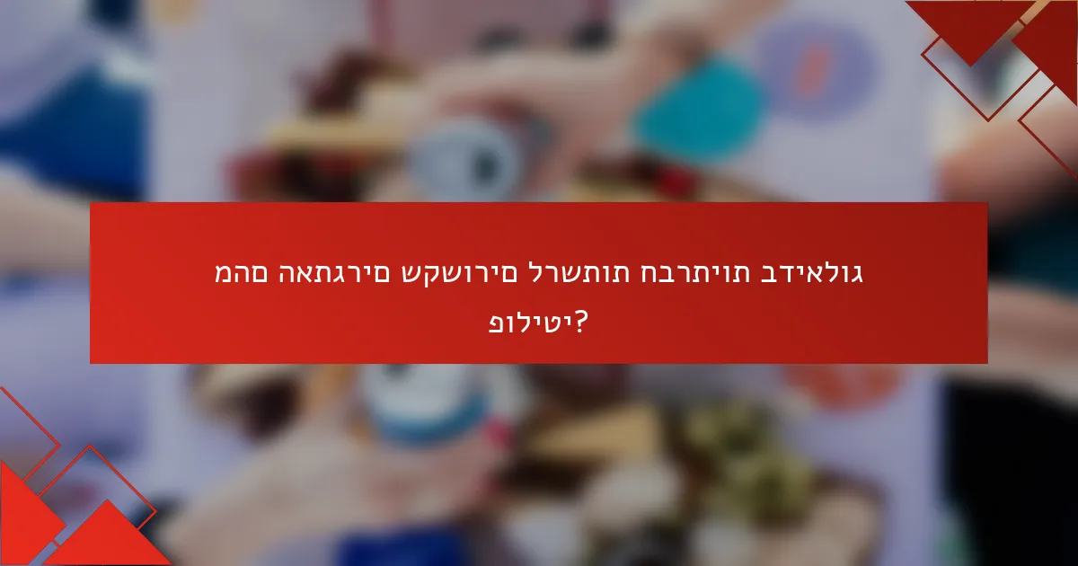 מהם האתגרים שקשורים לרשתות חברתיות בדיאלוג פוליטי?
