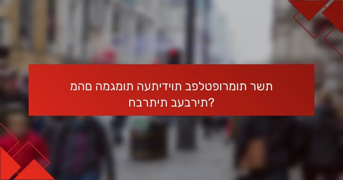 מהם המגמות העתידיות בפלטפורמות רשת חברתית בעברית?