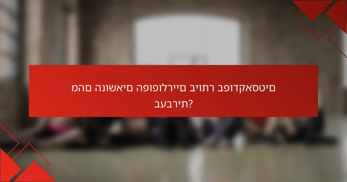 מהם הנושאים הפופולריים ביותר בפודקאסטים בעברית?