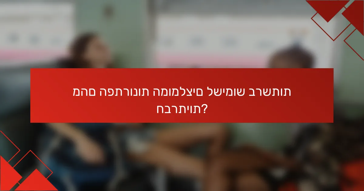 מהם הפתרונות המומלצים לשימוש ברשתות חברתיות?