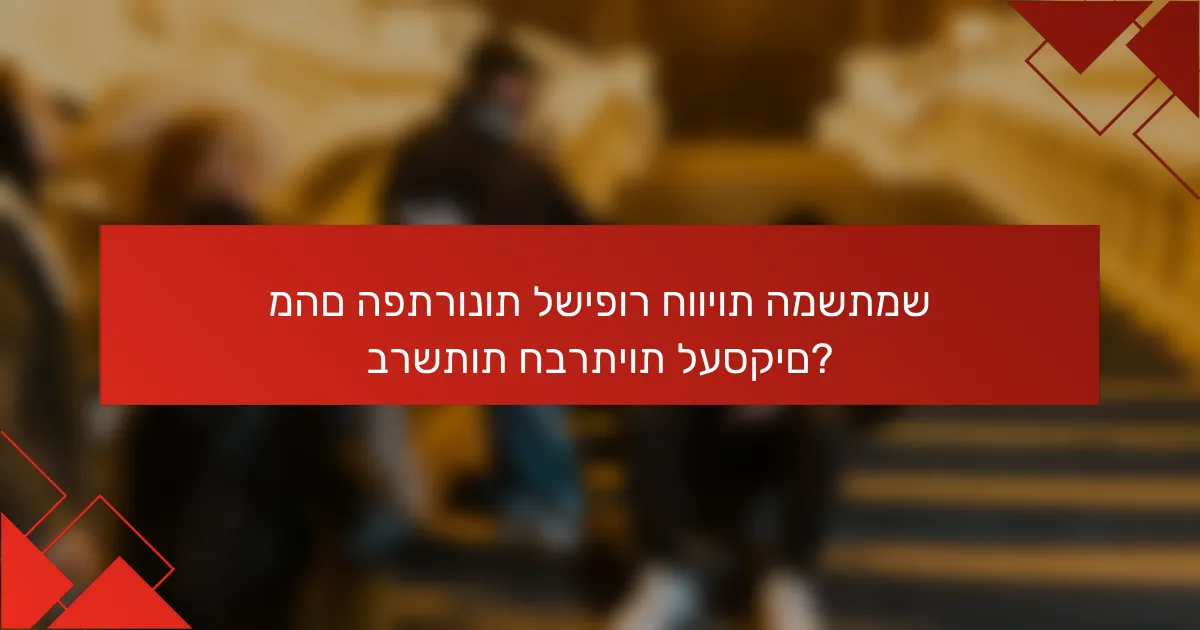 מהם הפתרונות לשיפור חוויות המשתמש ברשתות חברתיות לעסקים?