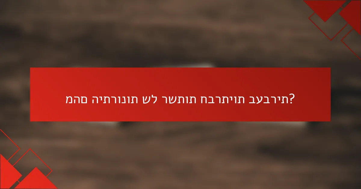 מהם היתרונות של רשתות חברתיות בעברית?