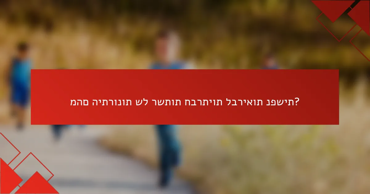 מהם היתרונות של רשתות חברתיות לבריאות נפשית?