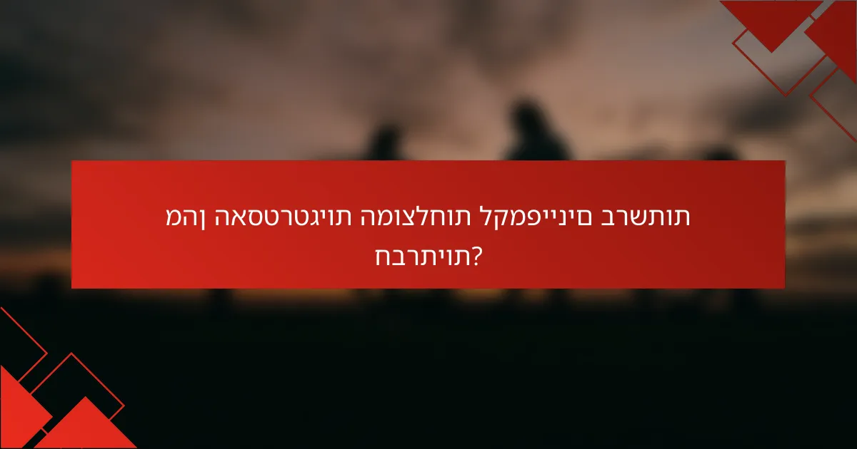 מהן האסטרטגיות המוצלחות לקמפיינים ברשתות חברתיות?