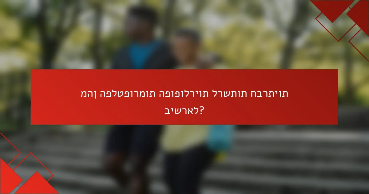 מהן הפלטפורמות הפופולריות לרשתות חברתיות בישראל?