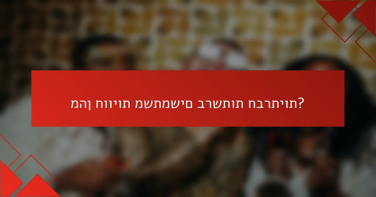 מהן חוויות משתמשים ברשתות חברתיות?