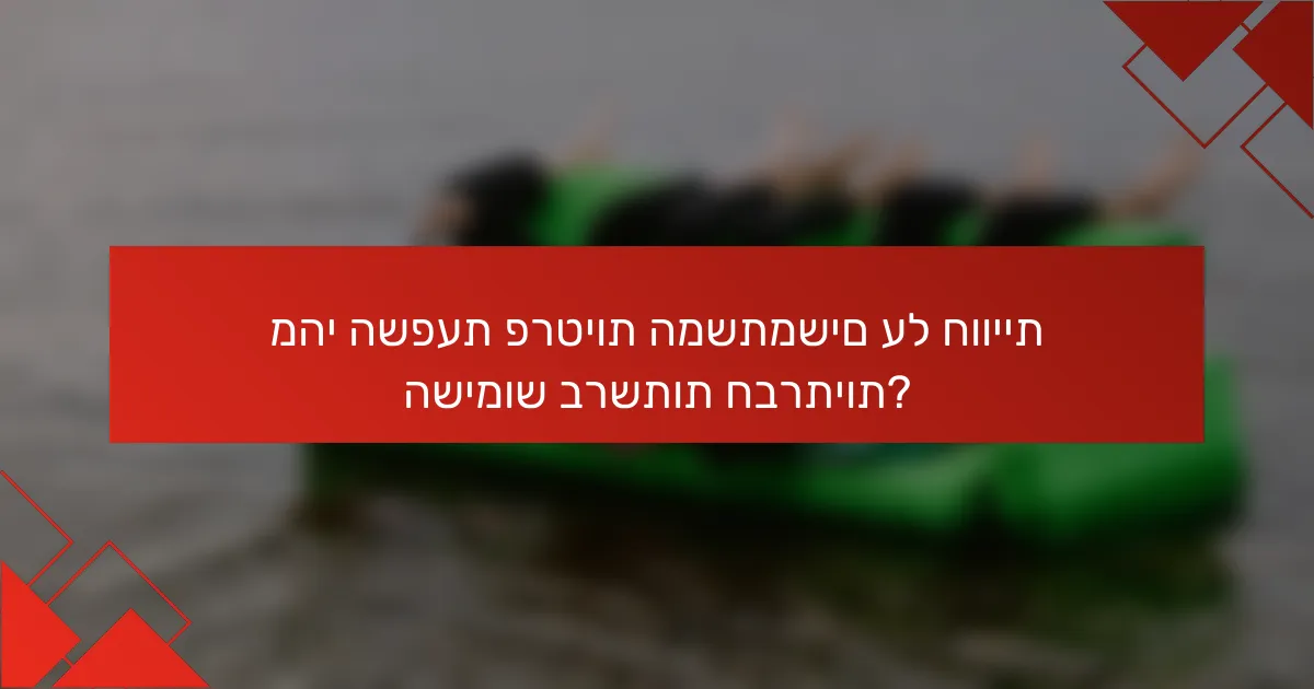 מהי השפעת פרטיות המשתמשים על חוויית השימוש ברשתות חברתיות?